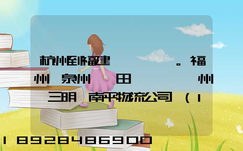 杭州到福建。福州,泉州,莆田,廈門,漳州,三明,南平物流公司聯(lián)系。。
